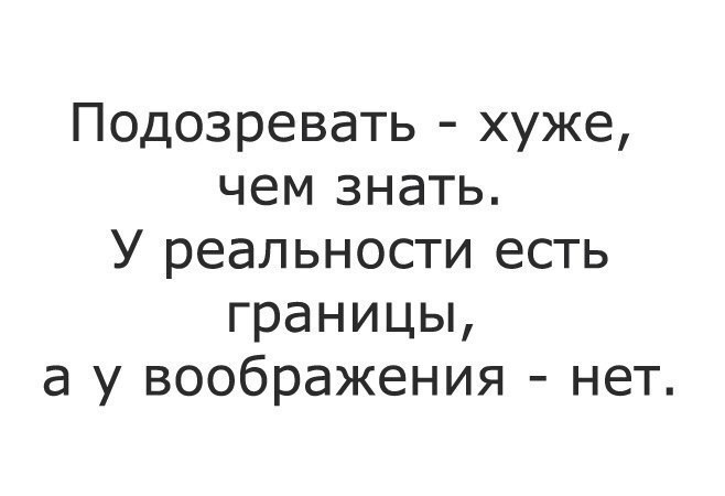 Даже подозревать. У воображения нет границ. Подозревать хуже чем знать. У правды есть границы у воображения нет. Подозревать хуже чем знать у реальности.